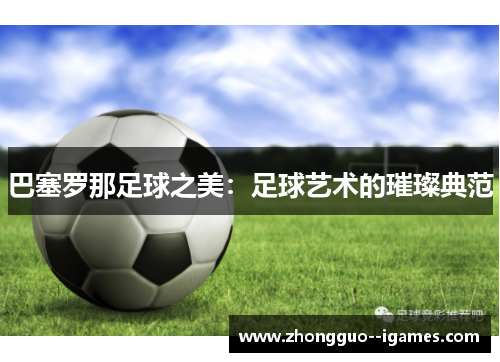 巴塞罗那足球之美:足球艺术的璀璨典范 巴塞罗那足球之美:足球艺术的璀璨典范