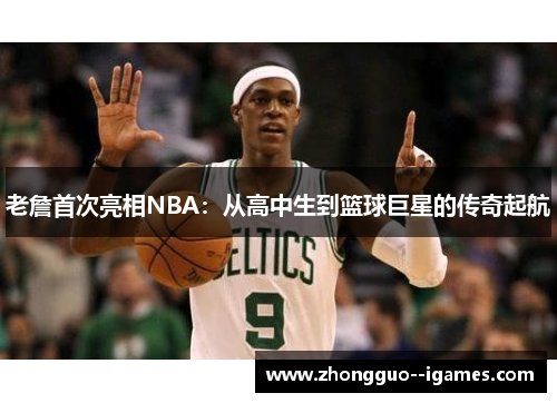 老詹首次亮相NBA：从高中生到篮球巨星的传奇起航