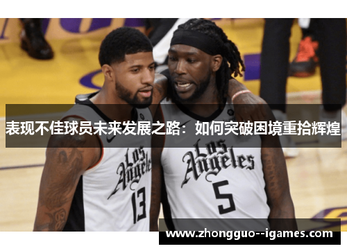 表现不佳球员未来发展之路:如何突破困境重拾辉煌 表现不佳球员未来发展之路:如何突破困境重拾辉煌
