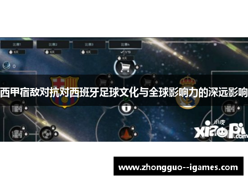 西甲宿敌对抗对西班牙足球文化与全球影响力的深远影响 西甲宿敌对抗对西班牙足球文化与全球影响力的深远影响