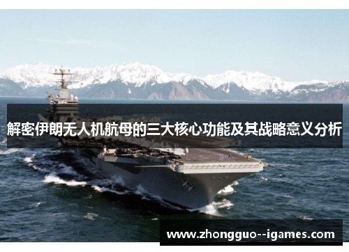 解密伊朗无人机航母的三大核心功能及其战略意义分析 解密伊朗无人机航母的三大核心功能及其战略意义分析