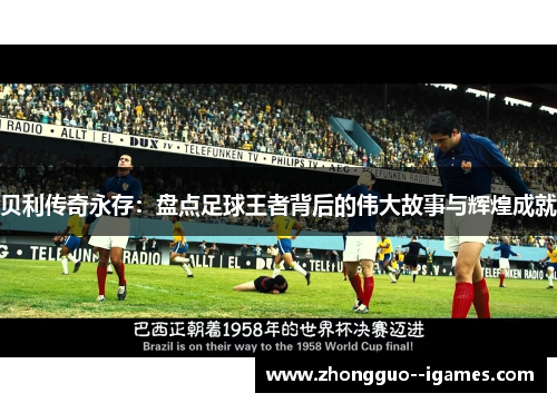 贝利传奇永存:盘点足球王者背后的伟大故事与辉煌成就 贝利传奇永存:盘点足球王者背后的伟大故事与辉煌成就