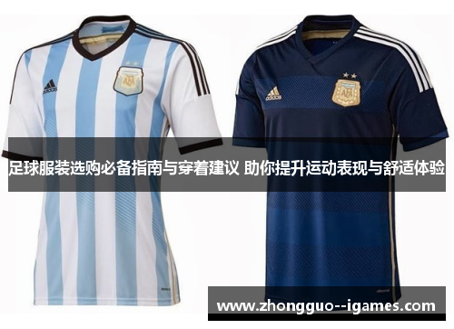 足球服装选购必备指南与穿着建议 助你提升运动表现与舒适体验 足球服装选购必备指南与穿着建议 助你提升运动表现与舒适体验