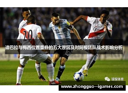 迪巴拉与梅西位置重叠的五大原因及对阿根廷队战术影响分析