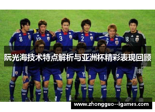 阮光海技术特点解析与亚洲杯精彩表现回顾 阮光海技术特点解析与亚洲杯精彩表现回顾