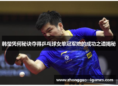 韩莹凭何秘诀夺得乒乓球女单冠军她的成功之道揭秘