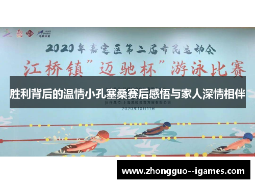 胜利背后的温情小孔塞桑赛后感悟与家人深情相伴
