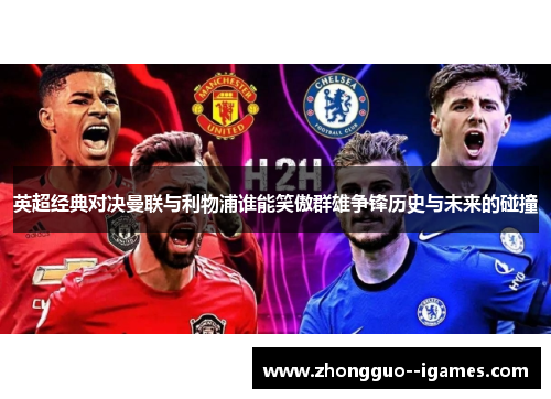 英超经典对决曼联与利物浦谁能笑傲群雄争锋历史与未来的碰撞 英超经典对决曼联与利物浦谁能笑傲群雄争锋历史与未来的碰撞