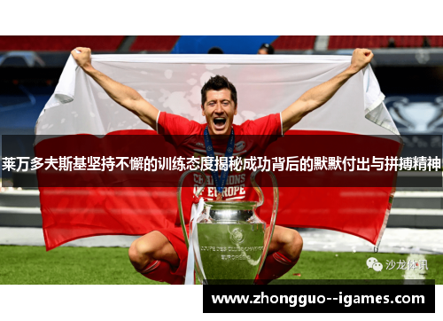 莱万多夫斯基坚持不懈的训练态度揭秘成功背后的默默付出与拼搏精神