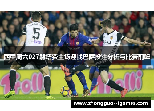 西甲周六027赫塔费主场迎战巴萨投注分析与比赛前瞻 西甲周六027赫塔费主场迎战巴萨投注分析与比赛前瞻
