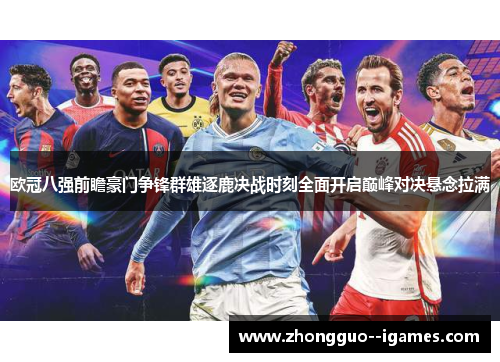 欧冠八强前瞻豪门争锋群雄逐鹿决战时刻全面开启巅峰对决悬念拉满 欧冠八强前瞻豪门争锋群雄逐鹿决战时刻全面开启巅峰对决悬念拉满