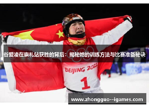 谷爱凌在崇礼站获胜的背后：揭秘她的训练方法与比赛准备秘诀