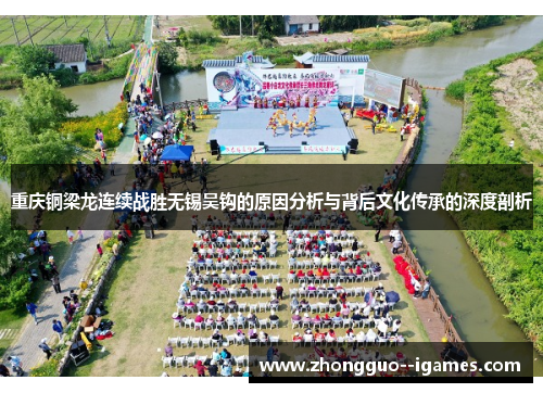重庆铜梁龙连续战胜无锡吴钩的原因分析与背后文化传承的深度剖析 重庆铜梁龙连续战胜无锡吴钩的原因分析与背后文化传承的深度剖析