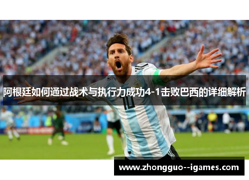 阿根廷如何通过战术与执行力成功4-1击败巴西的详细解析