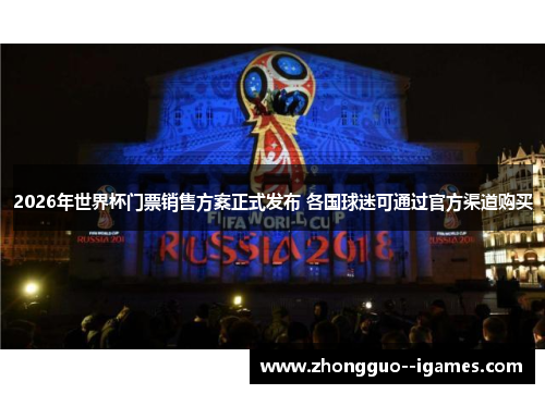 2026年世界杯门票销售方案正式发布 各国球迷可通过官方渠道购买 2026年世界杯门票销售方案正式发布 各国球迷可通过官方渠道购买
