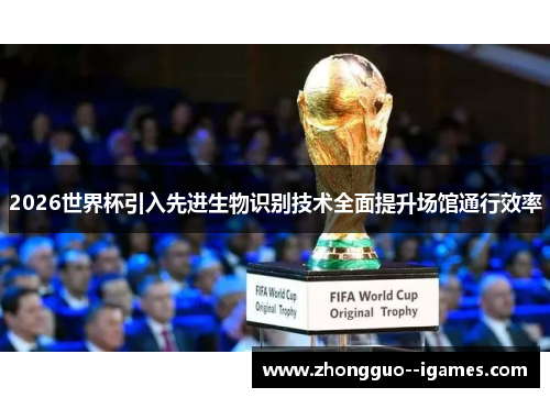 2026世界杯引入先进生物识别技术全面提升场馆通行效率 2026世界杯引入先进生物识别技术全面提升场馆通行效率