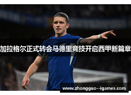 加拉格尔正式转会马德里竞技开启西甲新篇章 加拉格尔正式转会马德里竞技开启西甲新篇章