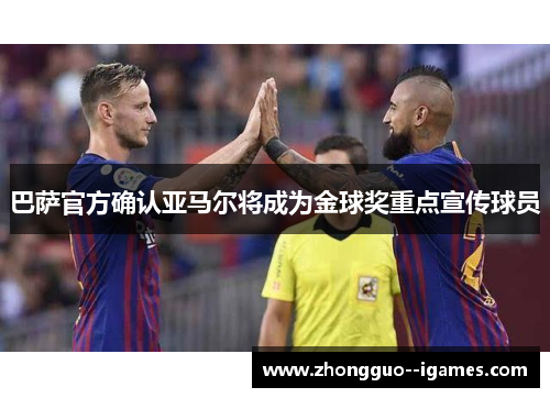 巴萨官方确认亚马尔将成为金球奖重点宣传球员 巴萨官方确认亚马尔将成为金球奖重点宣传球员