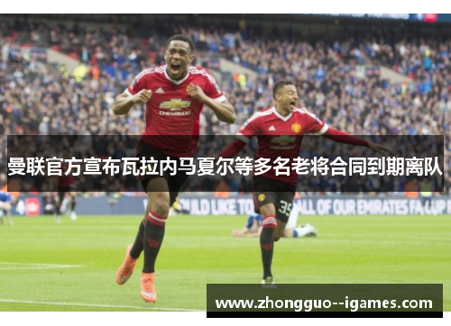 曼联官方宣布瓦拉内马夏尔等多名老将合同到期离队