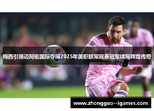 梅西引领迈阿密国际夺得2025年美职联常规赛冠军续写辉煌传奇