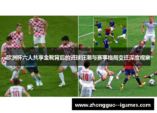 欧洲杯六人共享金靴背后的进球狂潮与赛事格局变迁深度观察