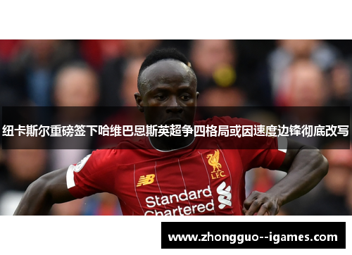 纽卡斯尔重磅签下哈维巴恩斯英超争四格局或因速度边锋彻底改写 纽卡斯尔重磅签下哈维巴恩斯英超争四格局或因速度边锋彻底改写