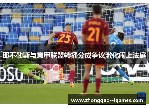 那不勒斯与意甲联盟转播分成争议激化闹上法庭 那不勒斯与意甲联盟转播分成争议激化闹上法庭