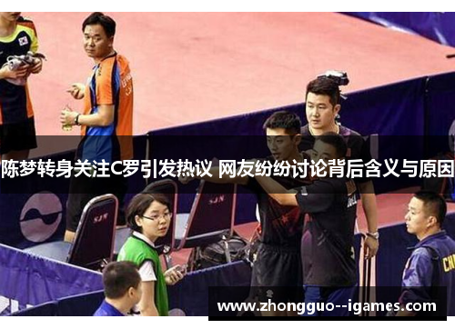 陈梦转身关注C罗引发热议 网友纷纷讨论背后含义与原因