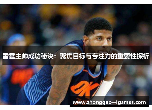 雷霆主帅成功秘诀：聚焦目标与专注力的重要性探析