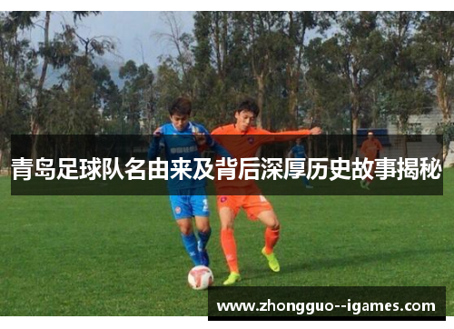 青岛足球队名由来及背后深厚历史故事揭秘