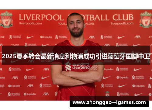 2025夏季转会最新消息利物浦成功引进葡萄牙国脚中卫