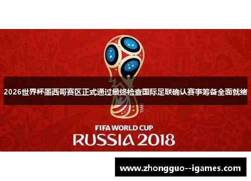 2026世界杯墨西哥赛区正式通过最终检查国际足联确认赛事筹备全面就绪