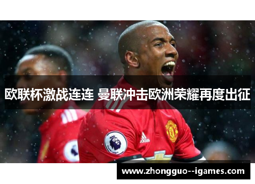 欧联杯激战连连 曼联冲击欧洲荣耀再度出征